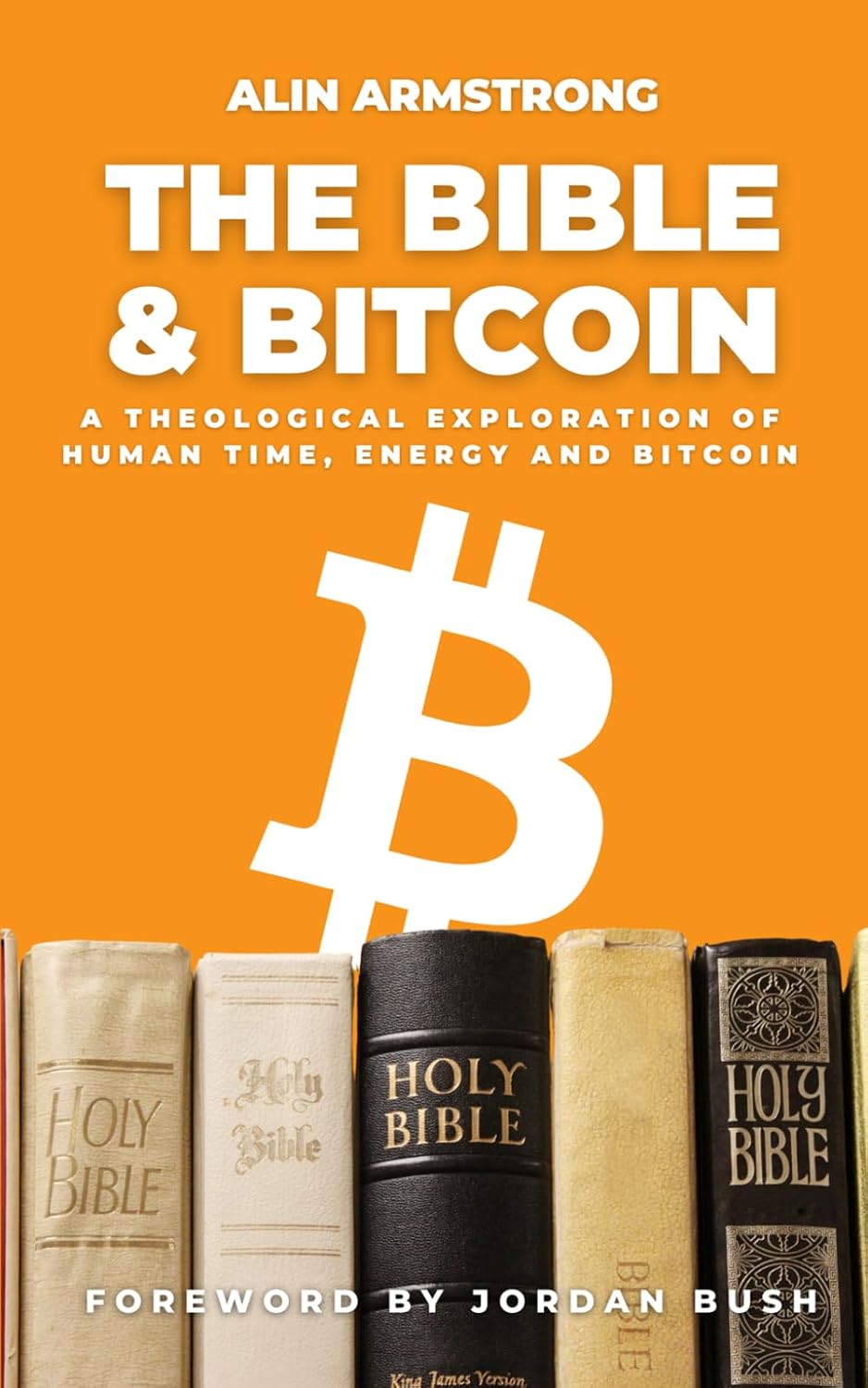 The Bible and Bitcoin: A Theological Exploration of Human Time, Energy and Bitcoin, by Alin Armstrong with a foreword by J.M. Bush