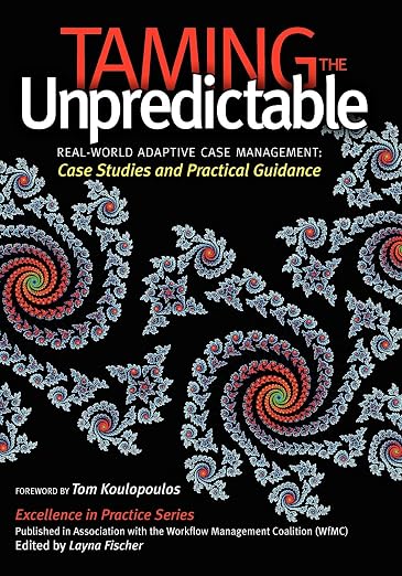 Taming the Unpredictable: Real World Adaptive Case Management, edited by Keith D. Swenson with Nathaniel Palmer, Bruce Silver, Layna Fischer and Thomas Koulopoulos